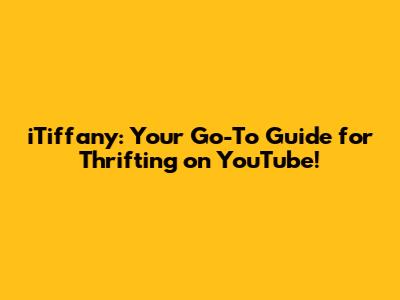 iTiffany: Your Go-To Guide for Thrifting on YouTube!