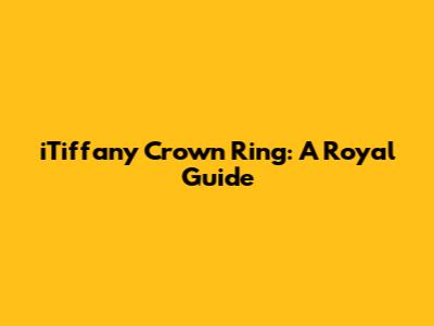 iTiffany Crown Ring: A Royal Guide