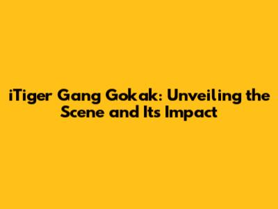 iTiger Gang Gokak: Unveiling the Scene and Its Impact