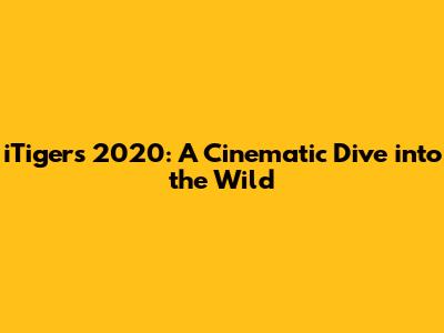iTigers 2020: A Cinematic Dive into the Wild