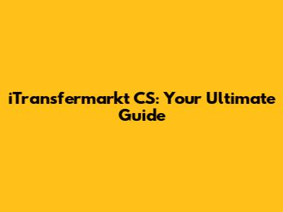 iTransfermarkt CS: Your Ultimate Guide