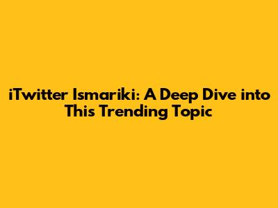 iTwitter Ismariki: A Deep Dive into This Trending Topic