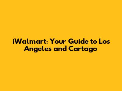iWalmart: Your Guide to Los Angeles and Cartago
