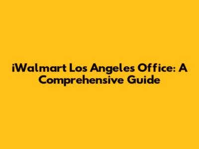 iWalmart Los Angeles Office: A Comprehensive Guide