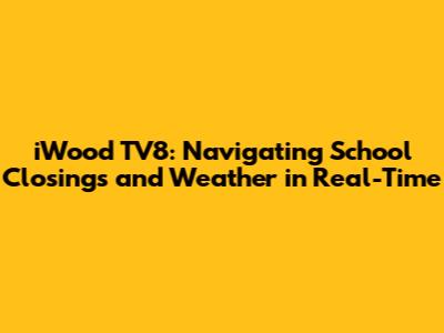 iWood TV8: Navigating School Closings and Weather in Real-Time