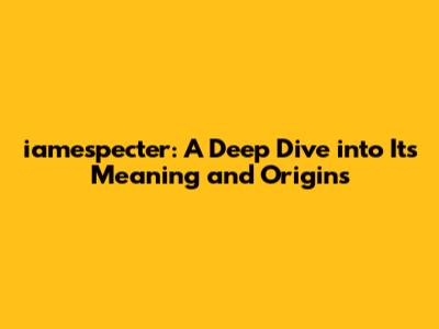 iamespecter: A Deep Dive into Its Meaning and Origins