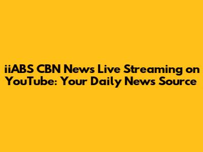 iiABS CBN News Live Streaming on YouTube: Your Daily News Source
