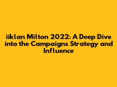 iiklan Milton 2022: A Deep Dive into the Campaign's Strategy and Influence