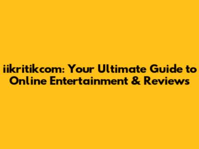 iikritikcom: Your Ultimate Guide to Online Entertainment & Reviews
