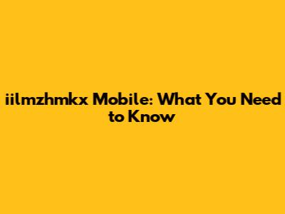 iilmzhmkx Mobile: What You Need to Know