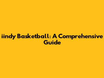 iindy Basketball: A Comprehensive Guide