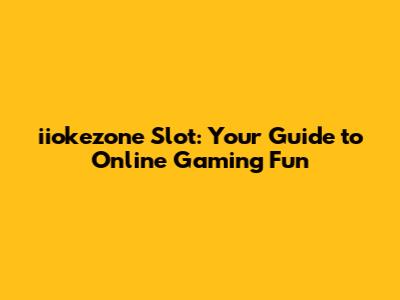 iiokezone Slot: Your Guide to Online Gaming Fun