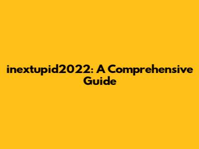 inextupid2022: A Comprehensive Guide
