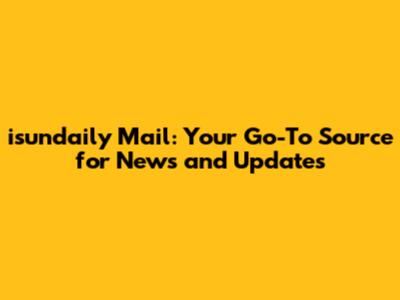 isundaily Mail: Your Go-To Source for News and Updates