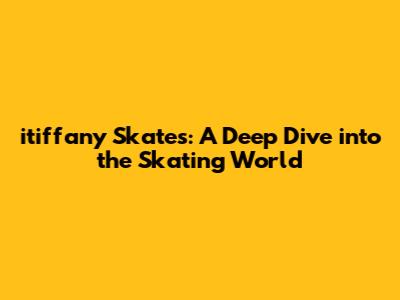 itiffany Skates: A Deep Dive into the Skating World