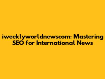 iweeklyworldnewscom: Mastering SEO for International News