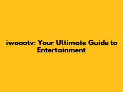 iwoootv: Your Ultimate Guide to Entertainment