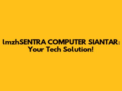 lmzhSENTRA COMPUTER SIANTAR: Your Tech Solution!
