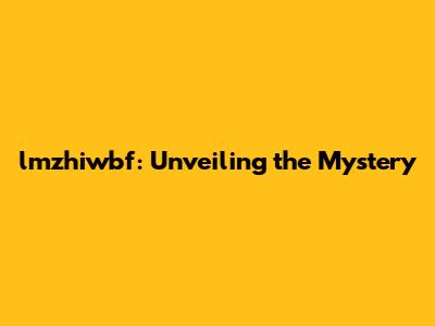 lmzhiwbf: Unveiling the Mystery