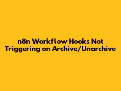n8n Workflow Hooks Not Triggering on Archive/Unarchive