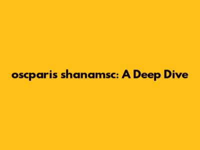 oscparis shanamsc: A Deep Dive