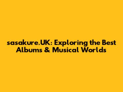 sasakure.UK: Exploring the Best Albums & Musical Worlds