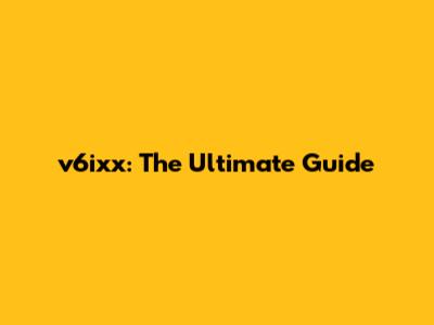 v6ixx: The Ultimate Guide