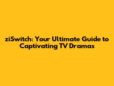 ziSwitch: Your Ultimate Guide to Captivating TV Dramas