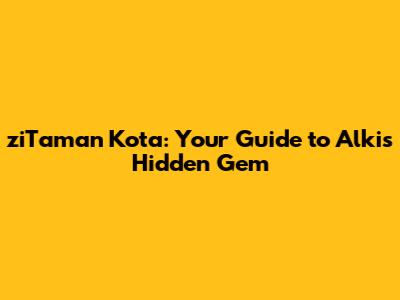 ziTaman Kota: Your Guide to Alki's Hidden Gem